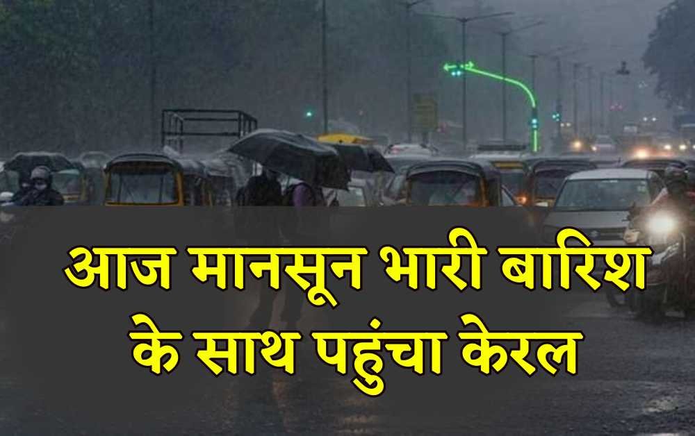 Monsoon update: आज मानसून भारी बारिश के साथ पहुंचा केरल, जाने कौन से राज्य में कब होगी बारिश शुरू